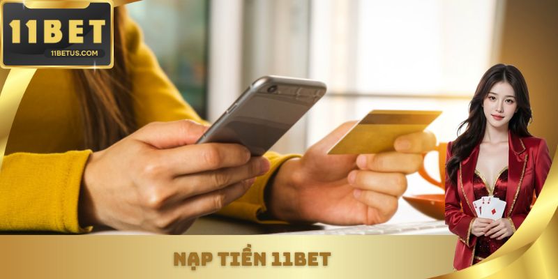 Nạp Tiền 11BET Nhanh Gọn, An Toàn Trong Vài Chạm Đơn Giản